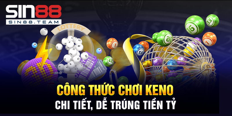 Công Thức Chơi Keno Chi Tiết, Dễ Trúng Tiền Tỷ