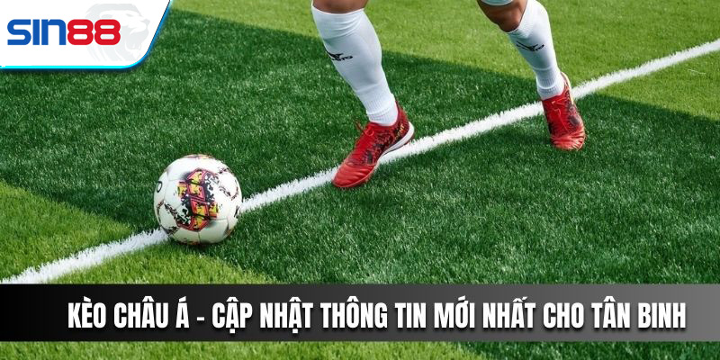 Kèo Châu Á - Cập Nhật Thông Tin Mới Nhất Cho Tân Binh