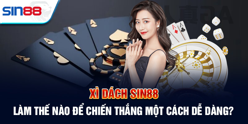 Xì Dách Sin88: Làm Thế Nào Để Chiến Thắng Một Cách Dễ Dàng?